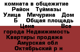 комната в общежитие › Район ­ Туймазы › Улица ­ Мичурина › Дом ­ 17“Б“ › Общая площадь ­ 14 › Цена ­ 500 000 - Все города Недвижимость » Квартиры продажа   . Амурская обл.,Октябрьский р-н